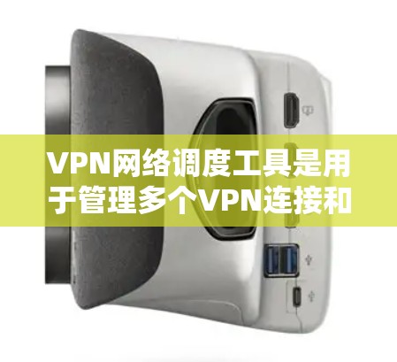 VPN网络调度工具是用于管理多个VPN连接和监控其状态的工具，旨在保护用户和机构的安全。以下是分步骤的指南，帮助您更好地理解并使用这些工具