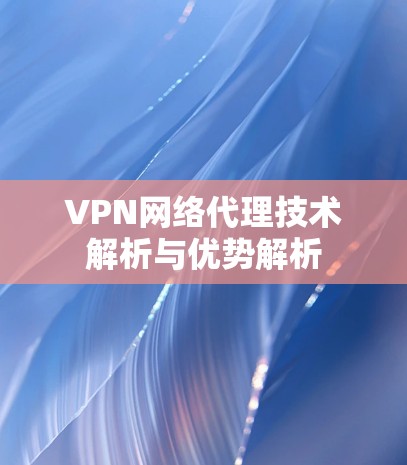 VPN网络代理技术解析与优势解析