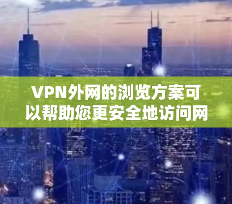 VPN外网的浏览方案可以帮助您更安全地访问网络资源。以下是详细的步骤和注意事项 VPN外网的浏览方案可以帮助您更安全地访问网络资源。以下是详细的步骤和注意事项