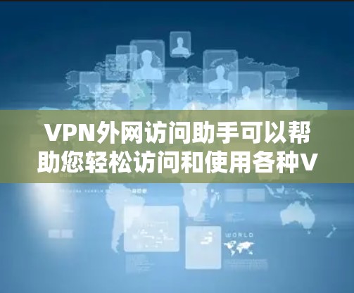 VPN外网访问助手可以帮助您轻松访问和使用各种VPN服务。不过，请注意以下几点