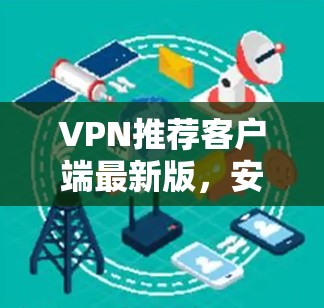 VPN推荐客户端最新版,安全可靠,轻松连接 VPN推荐客户端最新版,安全可靠,轻松连接