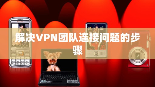解决VPN团队连接问题的步骤