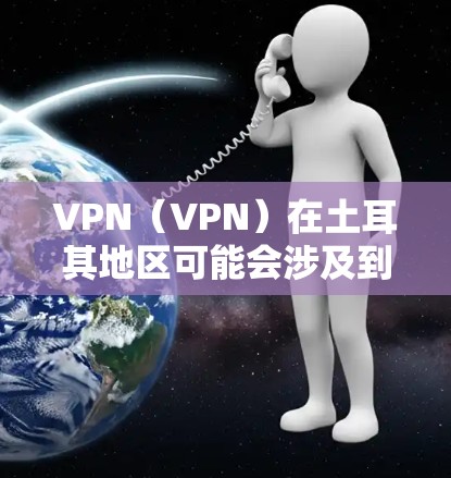 VPN（VPN）在土耳其地区可能会涉及到一些特定的设备或服务器。以下是一些常见的VPN节点类型和配置信息，供您参考