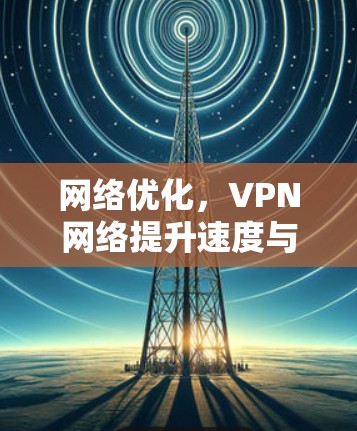 网络优化，VPN网络提升速度与安全的高效方案