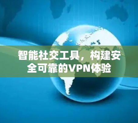智能社交工具，构建安全可靠的VPN体验