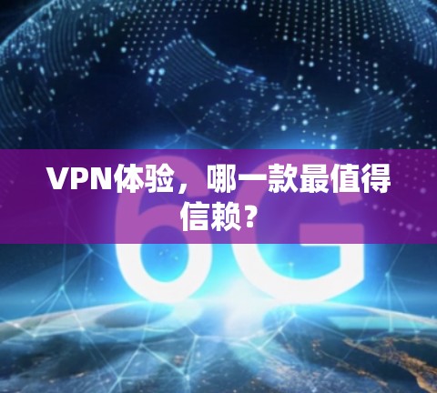 VPN体验，哪一款最值得信赖？