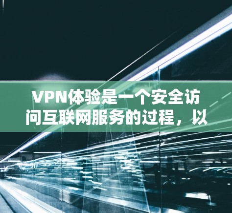 VPN体验是一个安全访问互联网服务的过程，以下是详细的步骤指南