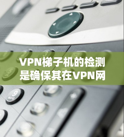 VPN梯子机的检测是确保其在VPN网络中的正常连接和安全运行的重要步骤。以下是如何系统地检测VPN梯子机的方法 VPN梯子机的检测是确保其在VPN网络中的正常连接和安全运行的重要步骤。以下是如何系统地检测VPN梯子机的方法
