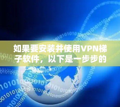 如果要安装并使用VPN梯子软件,以下是一步步的建议 如果要安装并使用VPN梯子软件,以下是一步步的建议