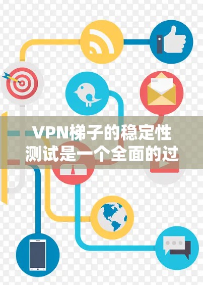 VPN梯子的稳定性测试是一个全面的过程，旨在确保VPN设备能够稳定连接到外部网络，不受内部防火墙和网络设备的影响。以下是详细的步骤和建议