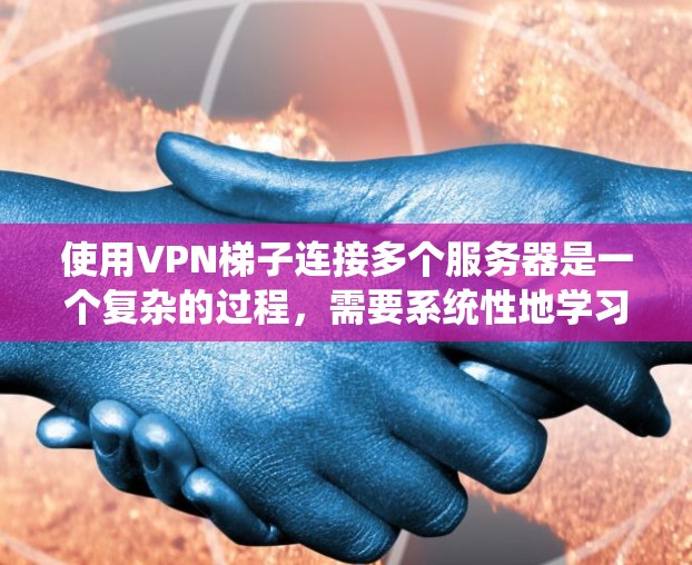 使用VPN梯子连接多个服务器是一个复杂的过程,需要系统性地学习和操作。以下是一步步的指南 使用VPN梯子连接多个服务器是一个复杂的过程,需要系统性地学习和操作。以下是一步步的指南