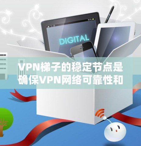 VPN梯子的稳定节点是确保VPN网络可靠性和安全性的关键。以下是关于VPN梯子稳定节点的详细指南 VPN梯子的稳定节点是确保VPN网络可靠性和安全性的关键。以下是关于VPN梯子稳定节点的详细指南