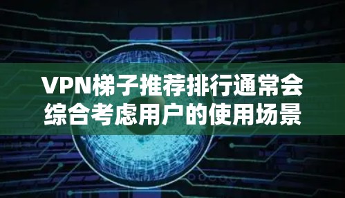 VPN梯子推荐排行通常会综合考虑用户的使用场景、带宽需求、安全性和稳定性等因素。以下是一个综合性的VPN梯子推荐列表,涵盖了多种类型的梯子,供您参考 VPN梯子推荐排行通常会综合考虑用户的使用场景、带宽需求、安全性和稳定性等因素。以下是一个综合性的VPN梯子推荐列表,涵盖了多种类型的梯子,供您参考