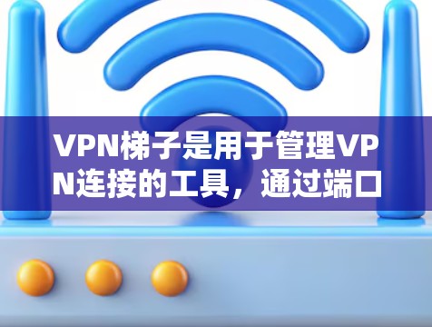 VPN梯子是用于管理VPN连接的工具，通过端口、流量和数据监控来优化连接速度和确保安全。以下是VPN梯子对VPN的影响的详细分析