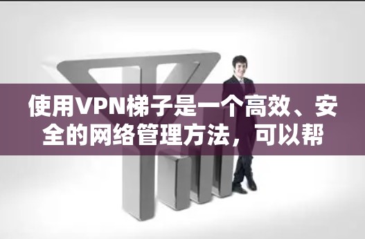 使用VPN梯子是一个高效、安全的网络管理方法,可以帮助你更好地管理多个VPN连接,并优化网络性能。以下是逐步的使用指南 使用VPN梯子是一个高效、安全的网络管理方法,可以帮助你更好地管理多个VPN连接,并优化网络性能。以下是逐步的使用指南