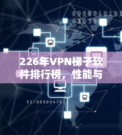 226年VPN梯子软件排行榜,性能与安全并重,助力您的网络无阻 226年VPN梯子软件排行榜,性能与安全并重,助力您的网络无阻