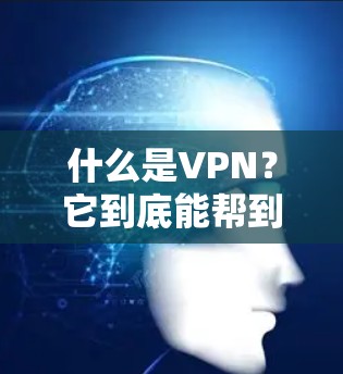 什么是VPN？它到底能帮到你多久？