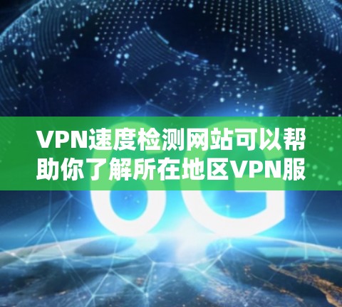 VPN速度检测网站可以帮助你了解所在地区VPN服务的连接速度和延迟，从而帮助你选择最适合你的VPN服务。以下是一些常用的VPN速度检测网站