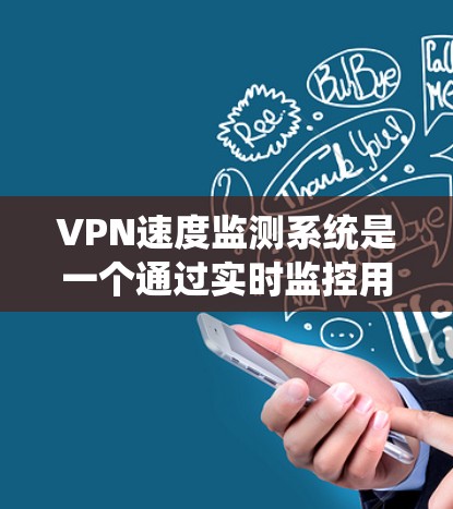 VPN速度监测系统是一个通过实时监控用户在VPN中的网络流量，以优化网络使用和防范网络攻击的重要工具。以下是对该系统的详细分析