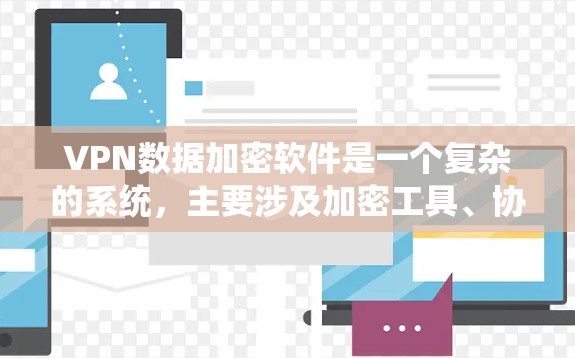 VPN数据加密软件是一个复杂的系统，主要涉及加密工具、协议选择以及配置问题。以下是详细的分步说明