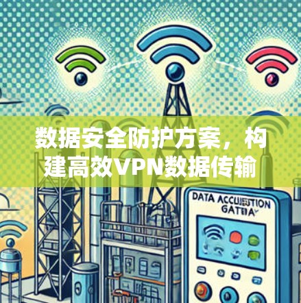 数据安全防护方案，构建高效VPN数据传输保障体系