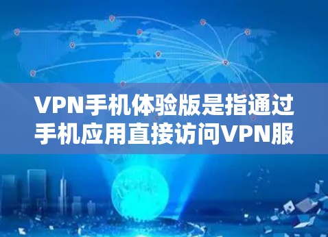 VPN手机体验版是指通过手机应用直接访问VPN服务，用户可以在手机上进行VPN操作，无需携带设备。以下是一些关于如何使用VPN手机体验版的实用信息和技巧