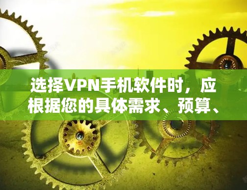 选择VPN手机软件时，应根据您的具体需求、预算、网络环境和使用频率来决定最适合的软件。以下是对不同软件的详细分析