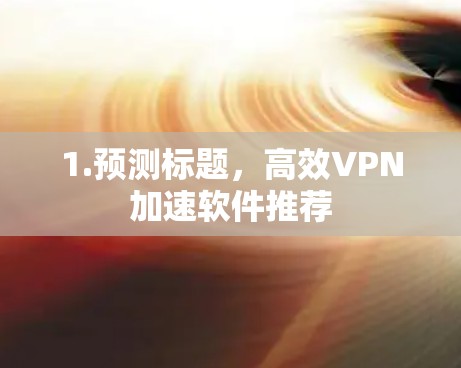 1.预测标题，高效VPN加速软件推荐