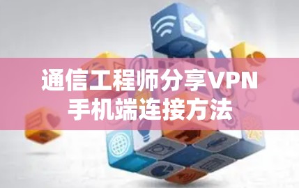通信工程师分享VPN手机端连接方法