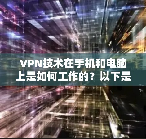 VPN技术在手机和电脑上是如何工作的？以下是关于如何在手机和电脑上使用VPN的通用步骤和知识