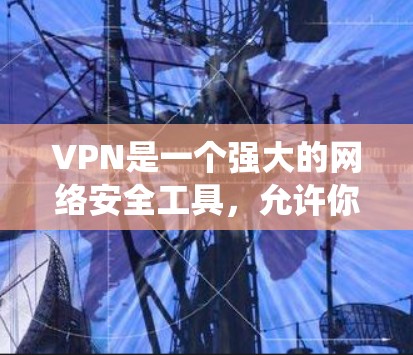 VPN是一个强大的网络安全工具，允许你在不依赖本地服务器的情况下访问互联网资源。以下是一个系统性的步骤指南，帮助您逐步下载和使用VPN手机版