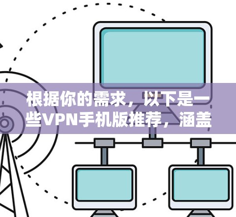 根据你的需求，以下是一些VPN手机版推荐，涵盖多种类型和特点，供你选择