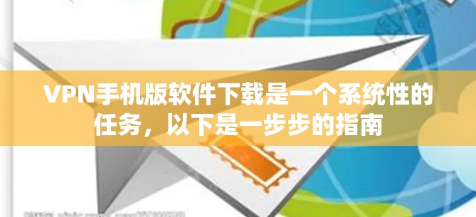 VPN手机版软件下载是一个系统性的任务，以下是一步步的指南