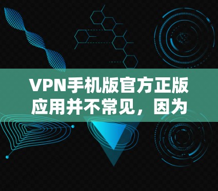 VPN手机版官方正版应用并不常见，因为大多数VPN应用都提供免费版，而官方版通常需要通过合法渠道获取。以下是关于VPN的部分信息