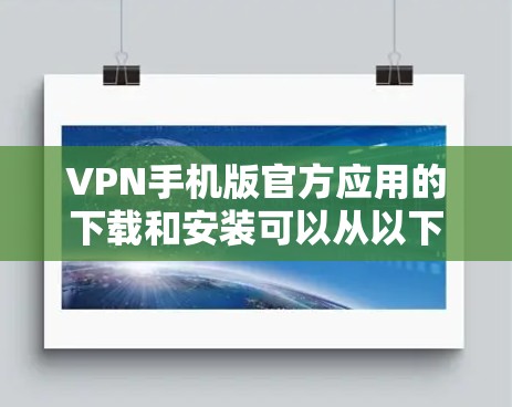 VPN手机版官方应用的下载和安装可以从以下官方渠道获取