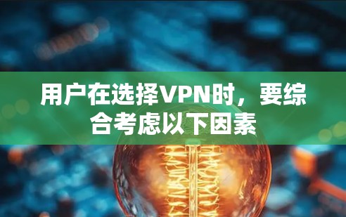 用户在选择VPN时，要综合考虑以下因素