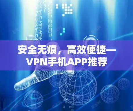 安全无痕，高效便捷—VPN手机APP推荐