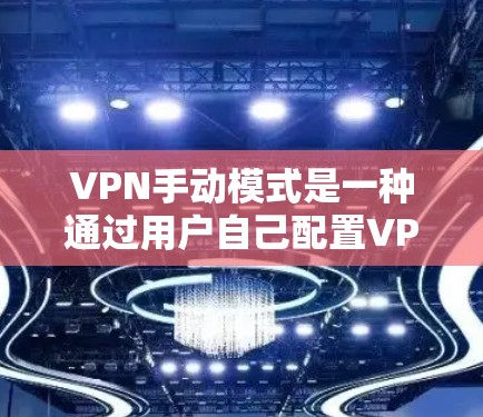 VPN手动模式是一种通过用户自己配置VPN服务器和设置来管理连接的方法。以下是详细的步骤和注意事项
