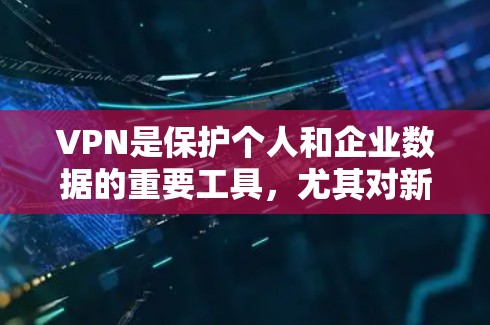 VPN是保护个人和企业数据的重要工具，尤其对新手来说，了解合适的软件是关键。以下是一些适合新手使用的VPN软件推荐，涵盖不同需求和使用场景