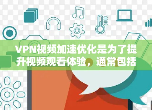 VPN视频加速优化是为了提升视频观看体验,通常包括优化视频速度、提高清晰度、增强流畅度等。以下是一些常见的VPN视频加速优化方法 VPN视频加速优化是为了提升视频观看体验,通常包括优化视频速度、提高清晰度、增强流畅度等。以下是一些常见的VPN视频加速优化方法