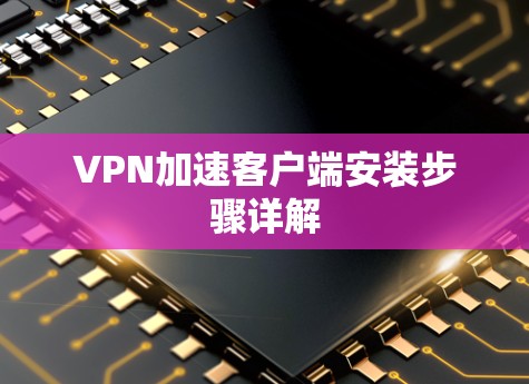 VPN加速客户端安装步骤详解