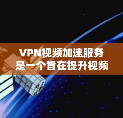 VPN视频加速服务是一个旨在提升视频质量并加速视频传输的高级工具,通常结合了加密技术、高清视频和加速功能。以下是对该服务的详细分析 VPN视频加速服务是一个旨在提升视频质量并加速视频传输的高级工具,通常结合了加密技术、高清视频和加速功能。以下是对该服务的详细分析