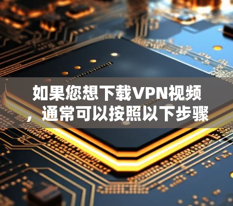 如果您想下载VPN视频，通常可以按照以下步骤进行