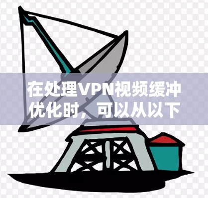 在处理VPN视频缓冲优化时，可以从以下几个方面进行综合优化