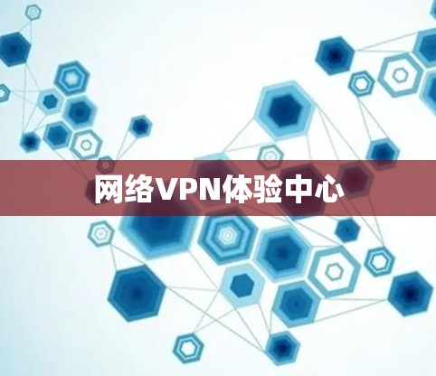 网络VPN体验中心 网络VPN体验中心