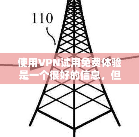 使用VPN试用免费体验是一个很好的信息，但需要谨慎操作。以下是一个清晰的步骤指南