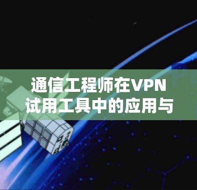 通信工程师在VPN试用工具中的应用与优化