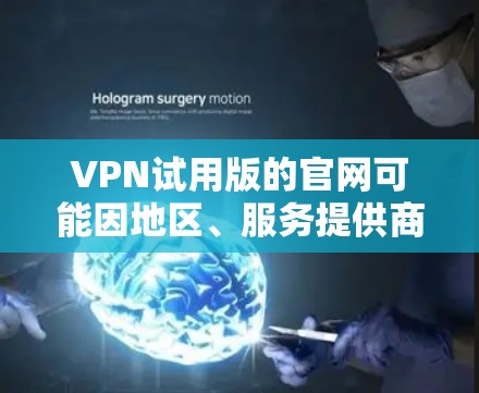VPN试用版的官网可能因地区、服务提供商或平台而有所不同。以下是一些常见的VPN试用版的网址,供您参考 VPN试用版的官网可能因地区、服务提供商或平台而有所不同。以下是一些常见的VPN试用版的网址,供您参考