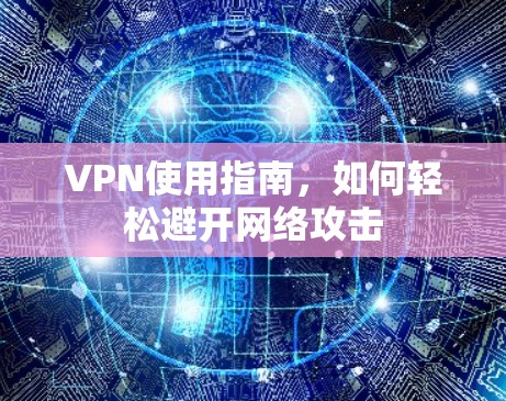 VPN使用指南，如何轻松避开网络攻击