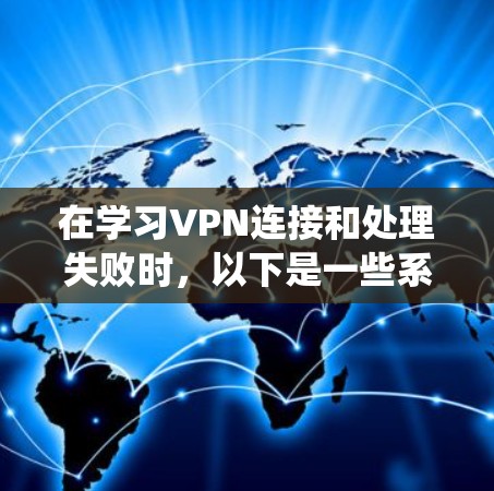 在学习VPN连接和处理失败时，以下是一些系统化的步骤指南